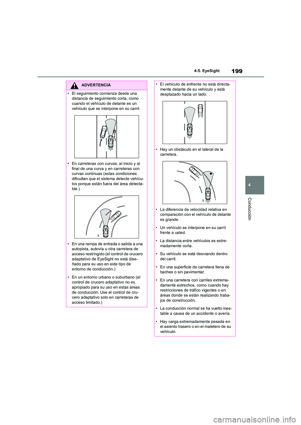 TOYOTA 86 2022  Manual del propietario (in Spanish) 199
4 
4-5. EyeSight
Conducción
ADVERTENCIA
• El seguimiento comienza desde una  
distancia de seguimiento corta, como 
cuando el vehículo de delante es un  vehículo que se interpone en su carril