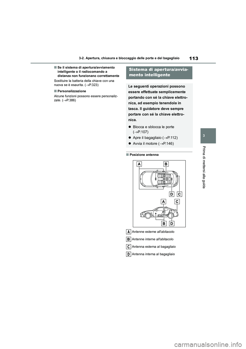 TOYOTA 86 2022  Manuale duso (in Italian) 113
3 
3-2. Apertura, chiusura e bloccaggio delle porte e del bagagliaio
Prima di mettersi alla guida
■Se il sistema di apertura/avviamento  intelligente o il radiocomando a  
distanza non funzionan