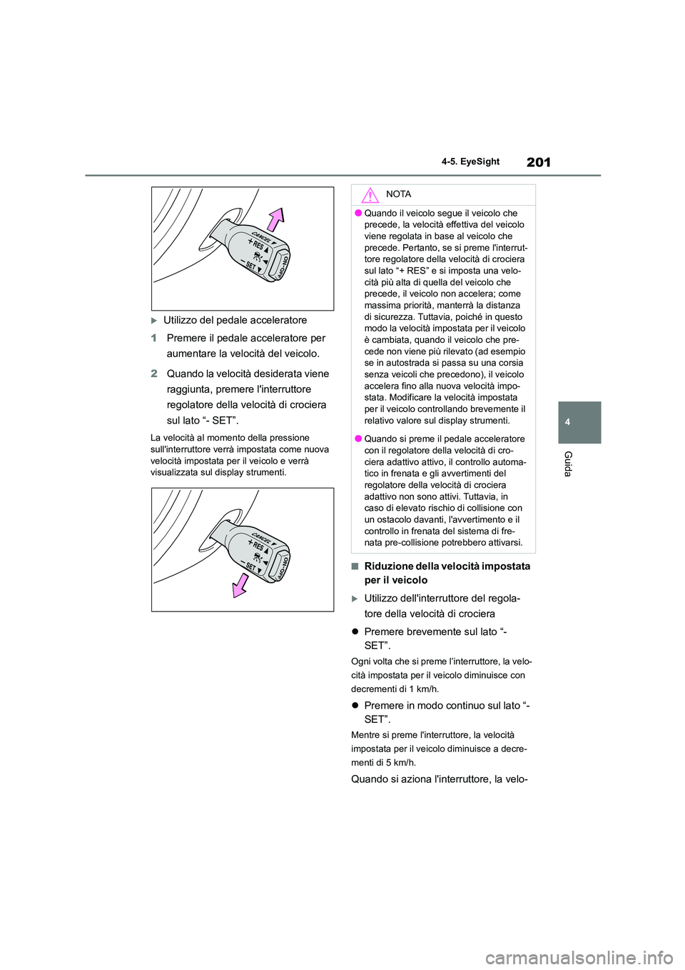 TOYOTA 86 2022 Manuale duso (in Italian) 201
4
4-5. EyeSight
Guida
Utilizzo del pedale acceleratore
1 Premere il pedale acceleratore per
aumentare la velocità del veicolo.
2 Quando la velocità desiderata viene
raggiunta, premere TOYOTA 86 2022 Manuale duso (in Italian) 201
4
4-5. EyeSight
Guida
Utilizzo del pedale acceleratore
1 Premere il pedale acceleratore per
aumentare la velocità del veicolo.
2 Quando la velocità desiderata viene
raggiunta, premere