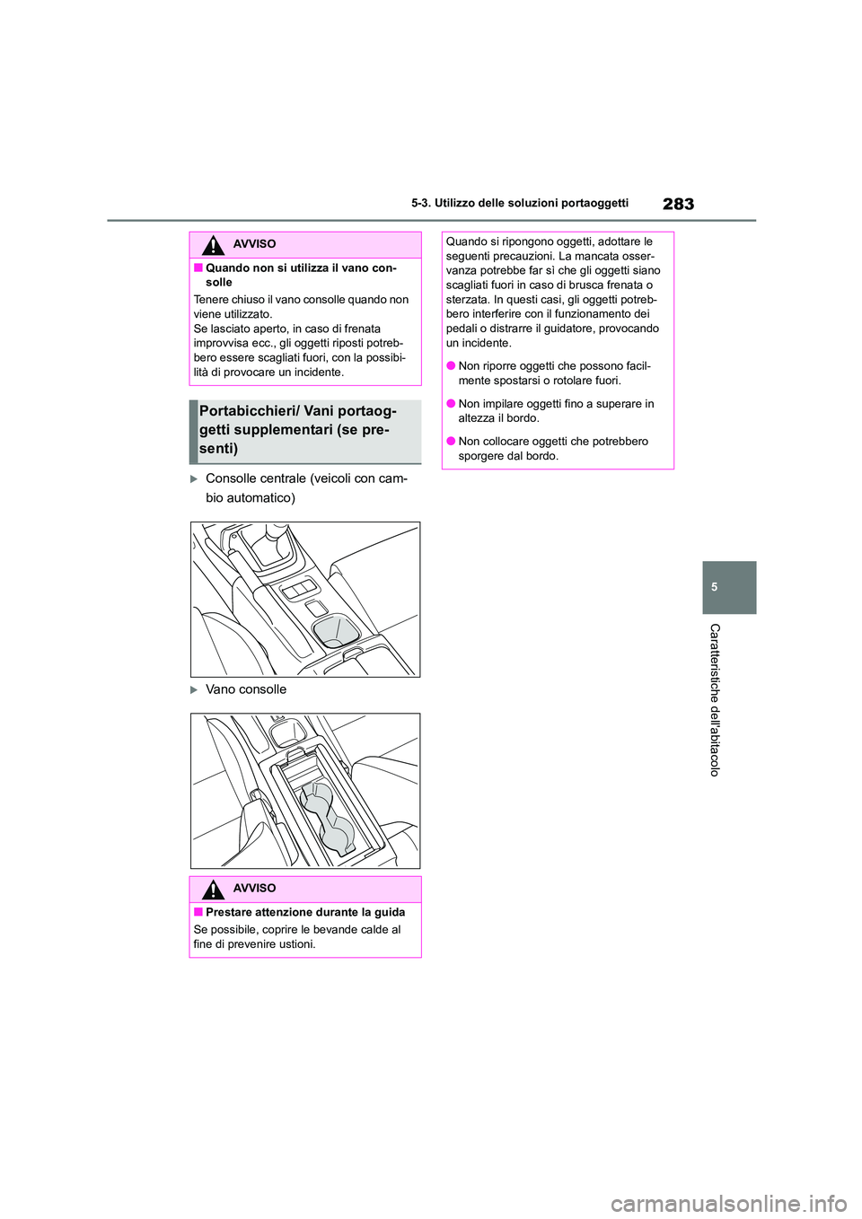 TOYOTA 86 2022 Manuale duso (in Italian) 283
5
5-3. Utilizzo delle so luzioni portaoggetti
Caratteristiche dellabitacolo
Consolle centrale (veicoli con cam-
bio automatico)
Vano consolle
AVVISO
■Quando non si utilizza il vano con- TOYOTA 86 2022 Manuale duso (in Italian) 283
5
5-3. Utilizzo delle so luzioni portaoggetti
Caratteristiche dellabitacolo
Consolle centrale (veicoli con cam-
bio automatico)
Vano consolle
AVVISO
■Quando non si utilizza il vano con-