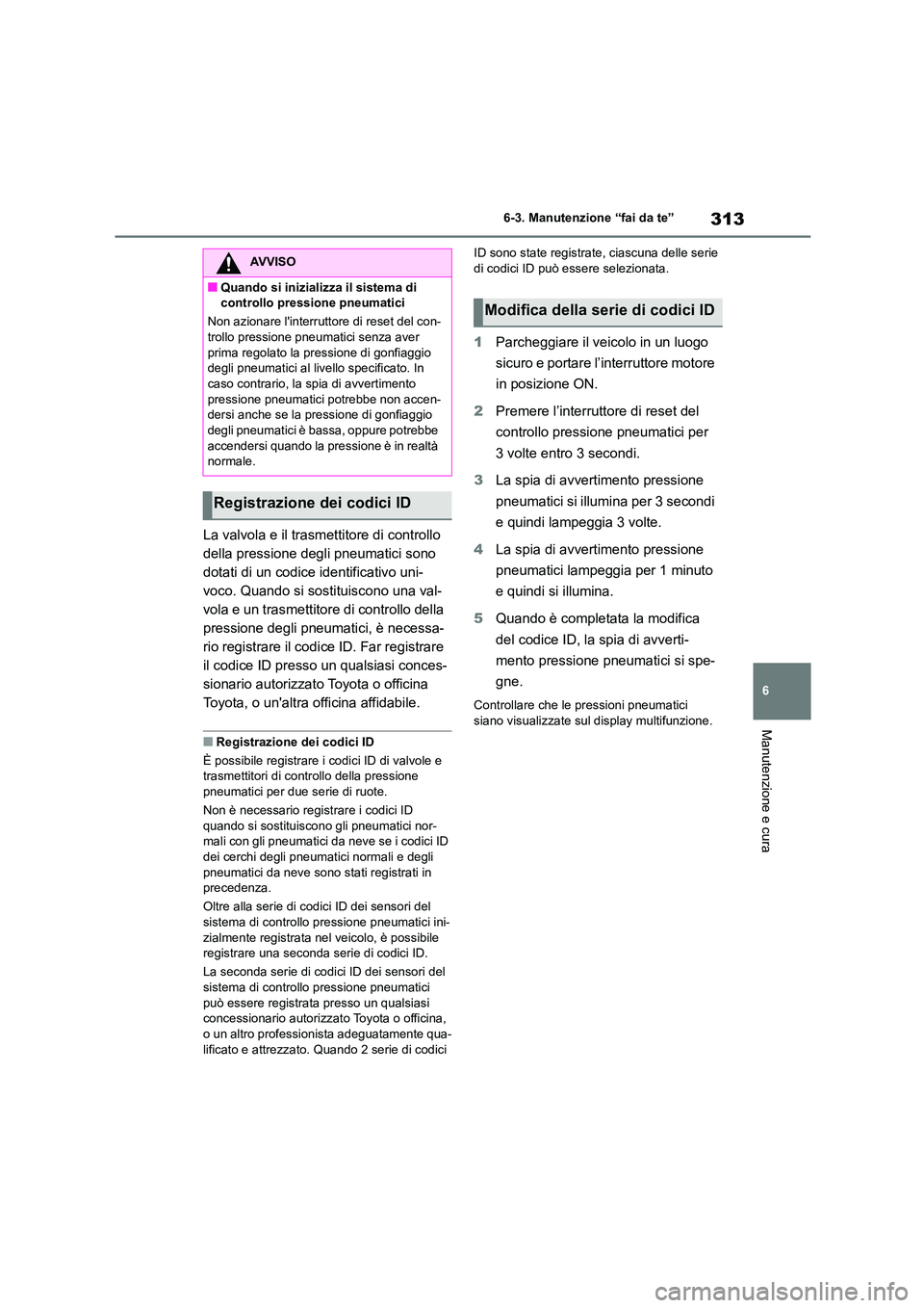 TOYOTA 86 2022 Manuale duso (in Italian) 313
6
6-3. Manutenzione “fai da te”
Manutenzione e cura
La valvola e il trasmettitore di controllo
della pressione degli pneumatici sono
dotati di un codice identificativo uni-
voco. Quando si TOYOTA 86 2022 Manuale duso (in Italian) 313
6
6-3. Manutenzione “fai da te”
Manutenzione e cura
La valvola e il trasmettitore di controllo
della pressione degli pneumatici sono
dotati di un codice identificativo uni-
voco. Quando si