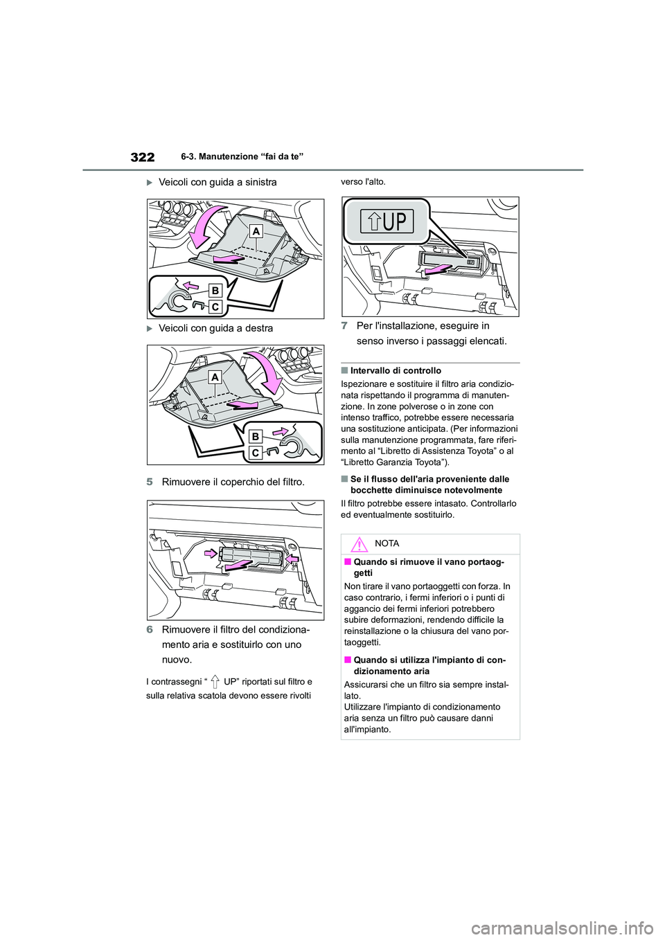 TOYOTA 86 2022 Manuale duso (in Italian) 3226-3. Manutenzione “fai da te”
Veicoli con guida a sinistra
Veicoli con guida a destra
5 Rimuovere il coperchio del filtro.
6 Rimuovere il filtro del condiziona-
mento aria e sostituirl TOYOTA 86 2022 Manuale duso (in Italian) 3226-3. Manutenzione “fai da te”
Veicoli con guida a sinistra
Veicoli con guida a destra
5 Rimuovere il coperchio del filtro.
6 Rimuovere il filtro del condiziona-
mento aria e sostituirl
