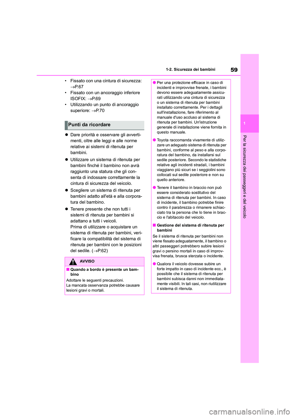 TOYOTA 86 2022 Manuale duso (in Italian) 59
1
1-2. Sicurezza dei bambini
Per la sicurezza dei passeggeri e del veicolo
• Fissato con una cintura di sicurezza:
P. 6 7
• Fissato con un ancoraggio inferiore
ISOFIX: P. 6 9
• TOYOTA 86 2022 Manuale duso (in Italian) 59
1
1-2. Sicurezza dei bambini
Per la sicurezza dei passeggeri e del veicolo
• Fissato con una cintura di sicurezza:
P. 6 7
• Fissato con un ancoraggio inferiore
ISOFIX: P. 6 9
•