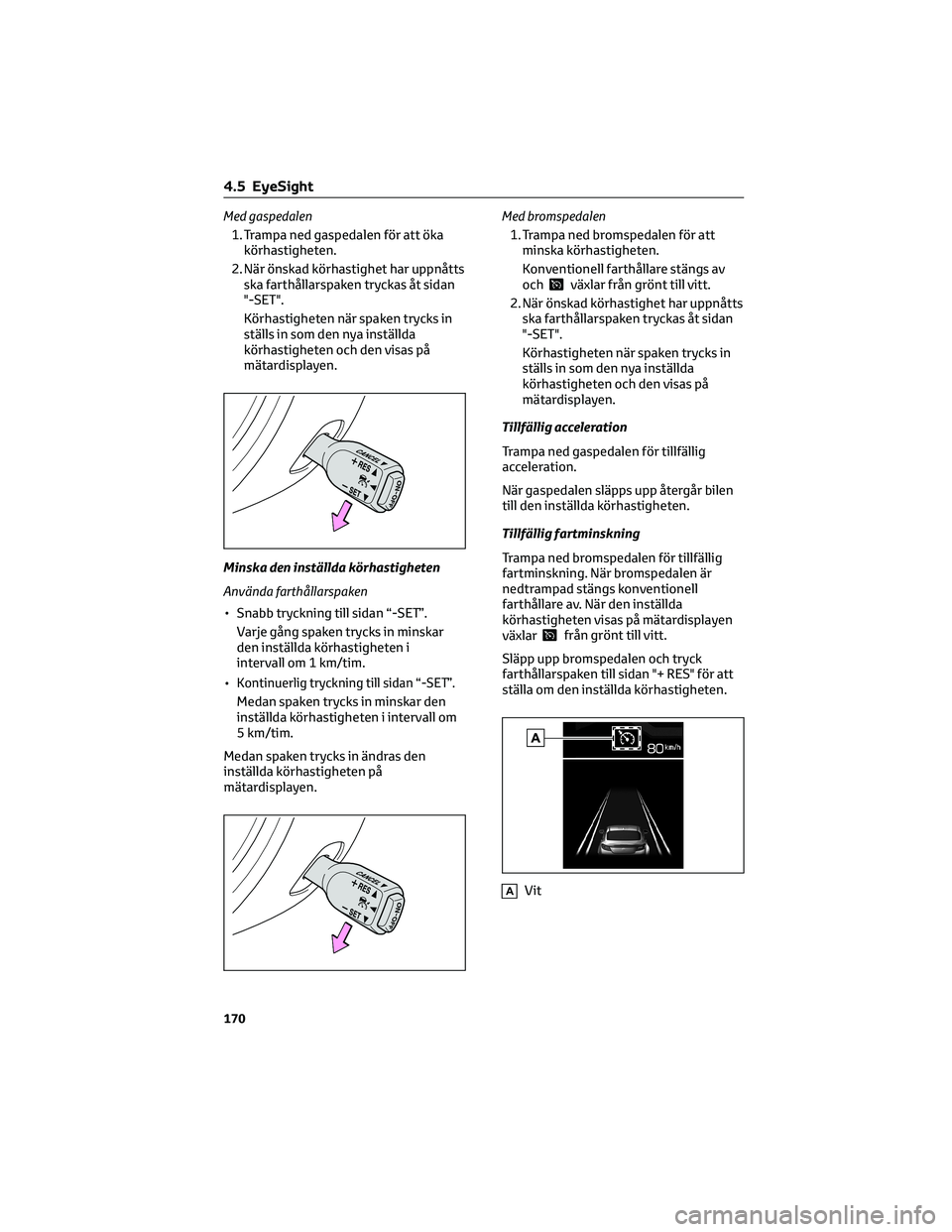 TOYOTA 86 2022  Bruksanvisningar (in Swedish) Med gaspedalen
1. Trampa ned gaspedalen för att öka
körhastigheten.
2. När önskad körhastighet har uppnåtts
ska farthållarspaken tryckas åt sidan
"-SET".
Körhastigheten när spaken t