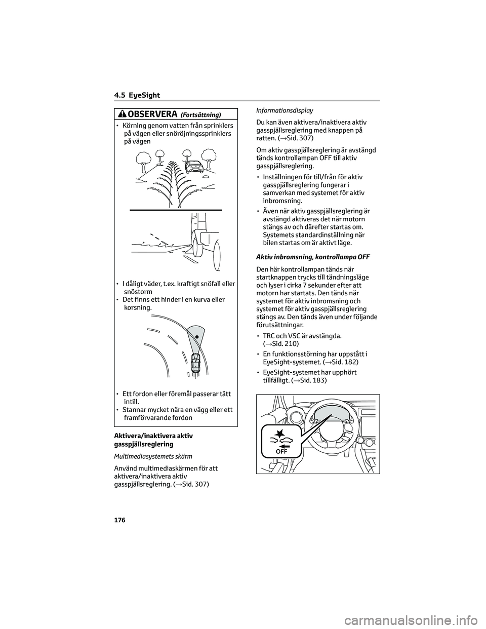 TOYOTA 86 2022  Bruksanvisningar (in Swedish) OBSERVERA(Fortsättning)
• Körning genom vatten från sprinklers
på vägen eller snöröjningssprinklers
på vägen
• I dåligt väder, t.ex. kraftigt snöfall eller
snöstorm
• Det finns ett 
