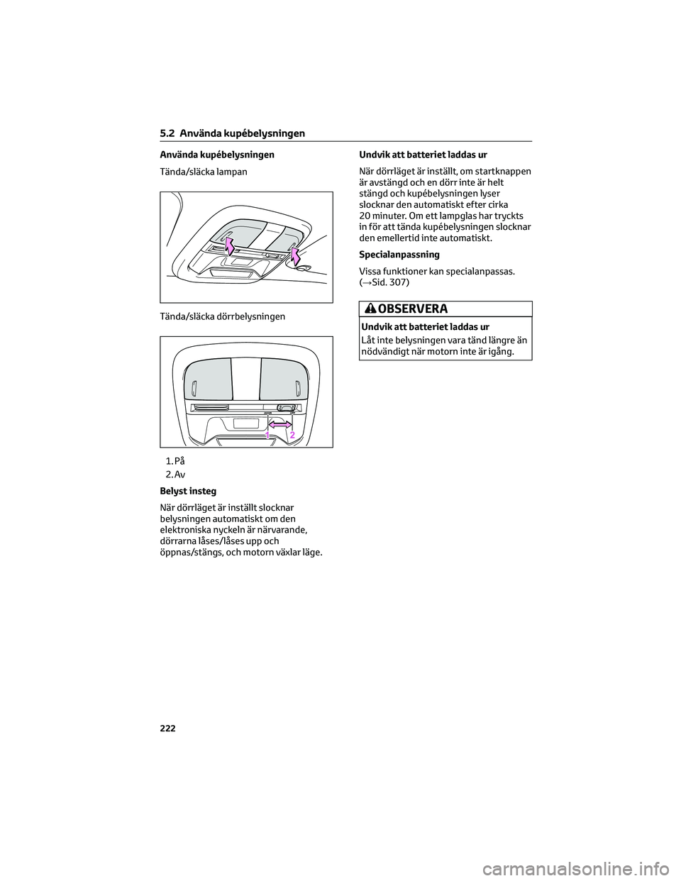 TOYOTA 86 2022  Bruksanvisningar (in Swedish) Använda kupébelysningen
Tända/släcka lampan
Tända/släcka dörrbelysningen
1. På
2. Av
Belyst insteg
När dörrläget är inställt slocknar
belysningen automatiskt om den
elektroniska nyckeln 