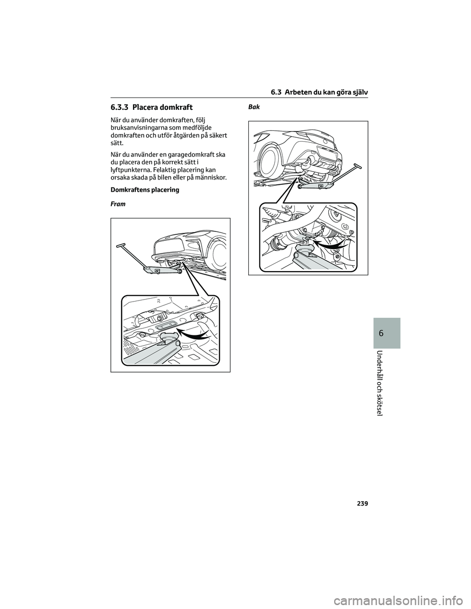 TOYOTA 86 2022  Bruksanvisningar (in Swedish) 6.3.3 Placera domkraft
När du använder domkraften, följ
bruksanvisningarna som medföljde
domkraften och utför åtgärden på säkert
sätt.
När du använder en garagedomkraft ska
du placera den 