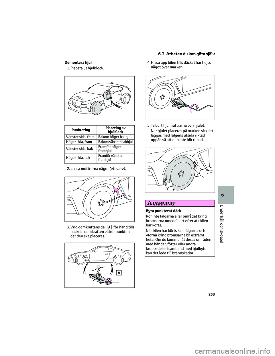 TOYOTA 86 2022  Bruksanvisningar (in Swedish) Demontera hjul
1. Placera ut hjulblock.
PunkteringPlacering av
hjulblock
Vänster sida, fram Bakom höger bakhjul
Höger sida, fram
Bakom vänster bakhjul
Vänster sida, bakFramför höger
framhjul
H