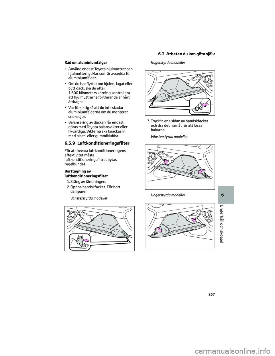 TOYOTA 86 2022  Bruksanvisningar (in Swedish) Råd om aluminiumfälgar
• Använd endast Toyota hjulmuttrar och
hjulmutternycklar som är avsedda för
aluminiumfälgar.
• Om du har flyttat om hjulen, lagat eller
bytt däck, ska du efter
1 600 