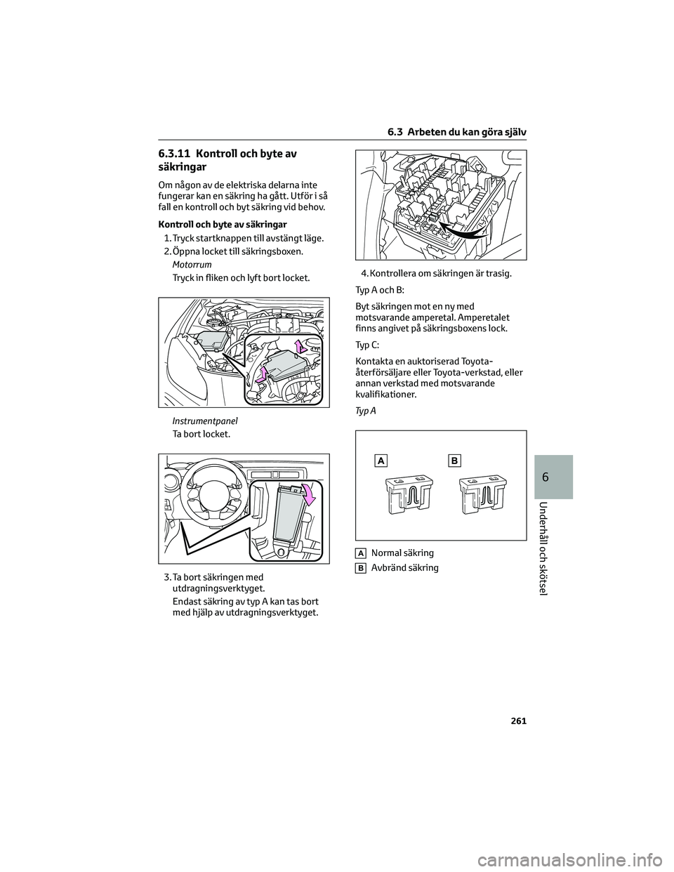 TOYOTA 86 2022  Bruksanvisningar (in Swedish) 6.3.11 Kontroll och byte av
säkringar
Om någon av de elektriska delarna inte
fungerar kan en säkring ha gått. Utför i så
fall en kontroll och byt säkring vid behov.
Kontroll och byte av säkrin