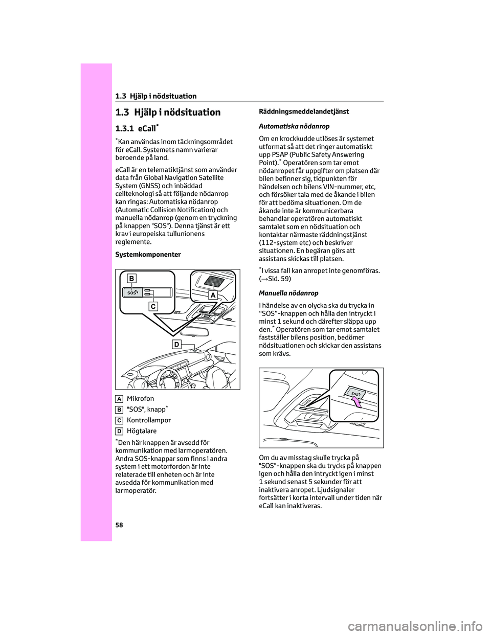 TOYOTA 86 2022  Bruksanvisningar (in Swedish) 1.3 Hjälp i nödsituation
1.3.1 eCall*
*Kan användas inom täckningsområdet
för eCall. Systemets namn varierar
beroende på land.
eCall är en telematiktjänst som använder
data från Global Navi