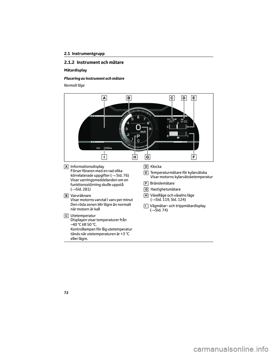 TOYOTA 86 2022  Bruksanvisningar (in Swedish) 2.1.2 Instrument och mätare
Mätardisplay
Placering av instrument och mätare
Normalt läge
AInformationsdisplay
Förser föraren med en rad olika
körrelaterade uppgifter (→Sid. 76)
Visar varnings