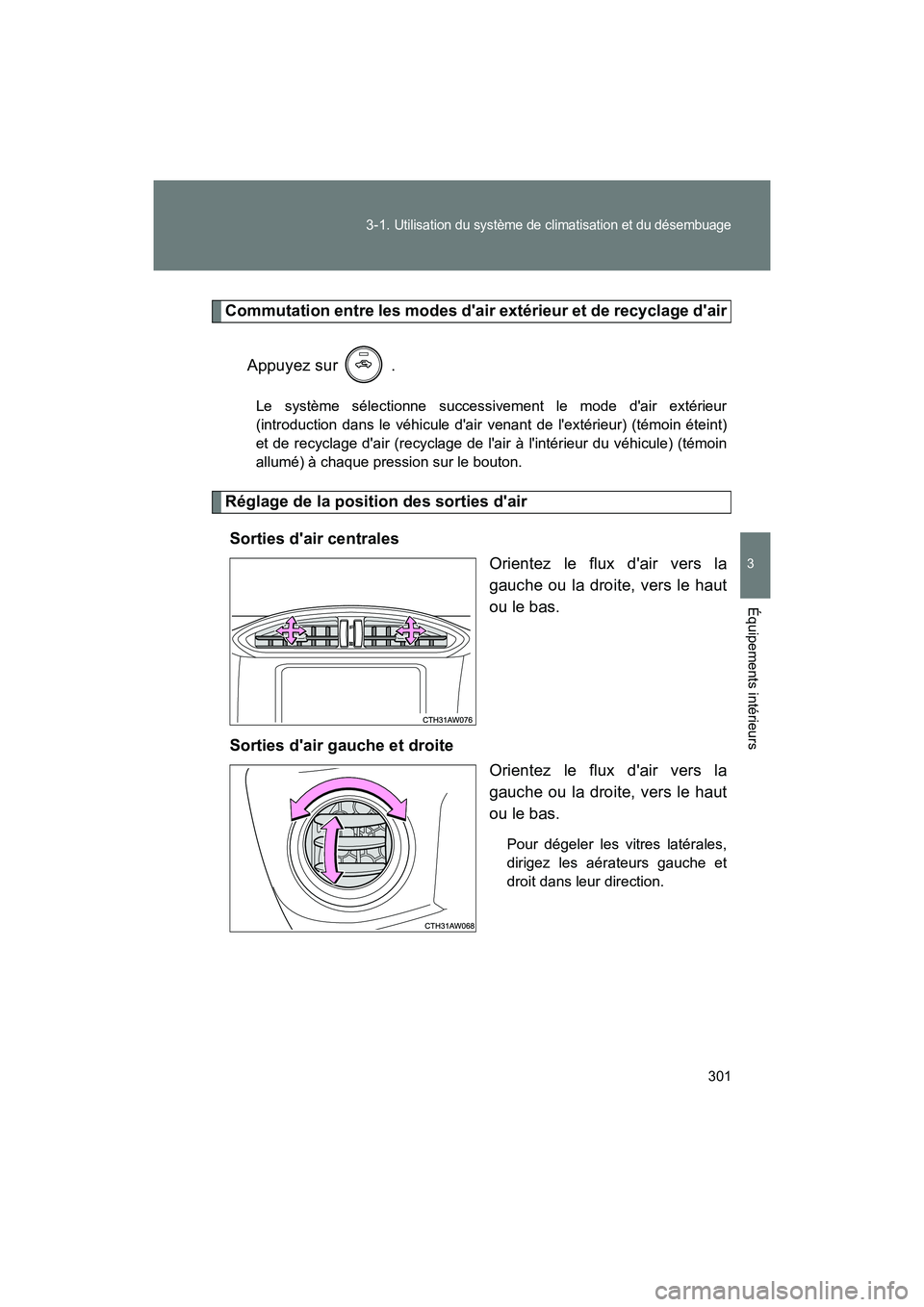 TOYOTA 86 2018  Manuel du propriétaire (in French) 301
3-1. 
Utilisation du système de climatisation et du désembuage
3
Équipements intérieurs
86_D (OM18086D)
Commutation entre les modes dair extérieur et de recyclage dair
Appuyez sur   .
Le sy