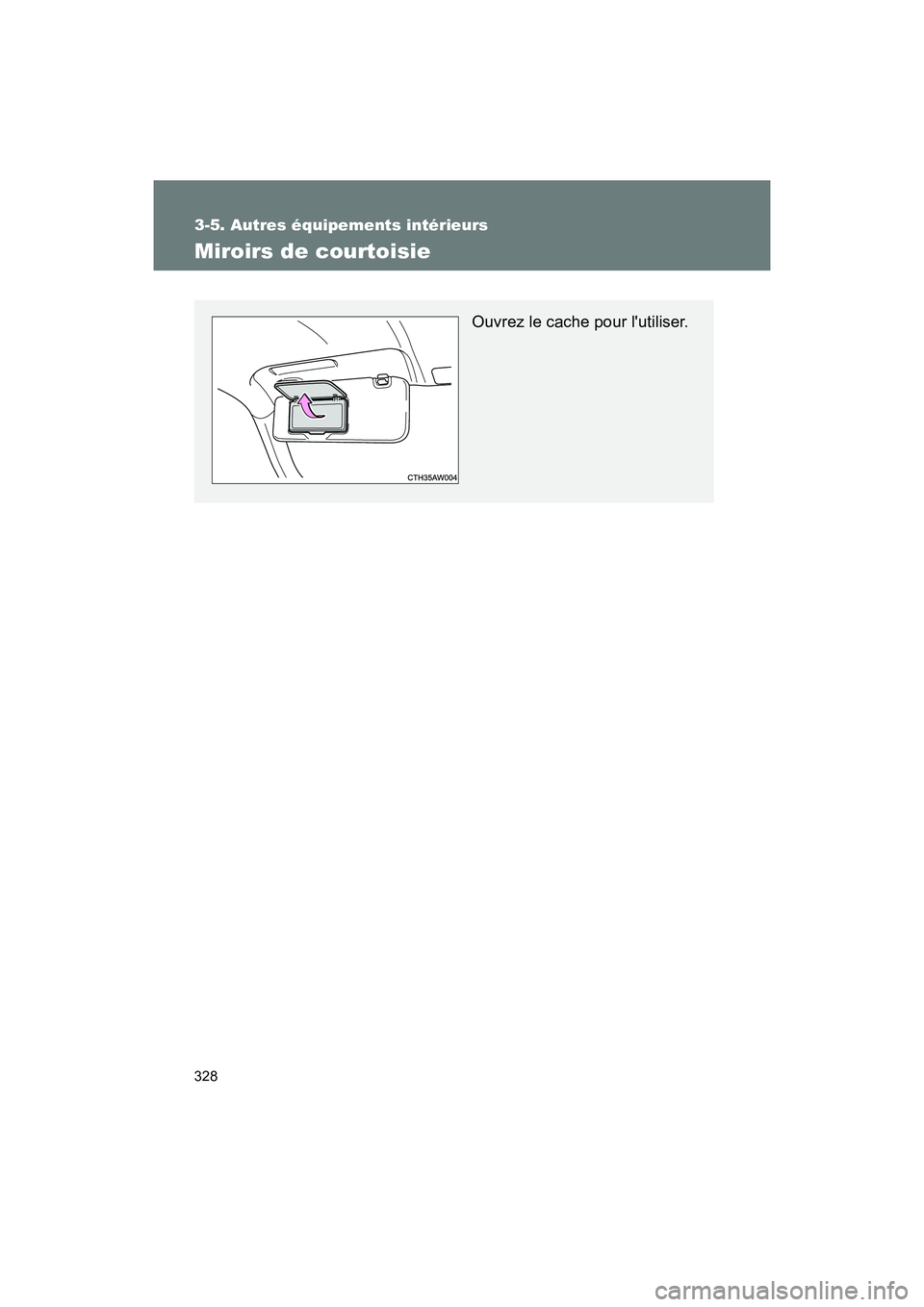 TOYOTA 86 2018  Manuel du propriétaire (in French) 328
3-5. Autres équipements intérieurs
86_D (OM18086D)
Miroirs de courtoisie
Ouvrez le cache pour lutiliser. 