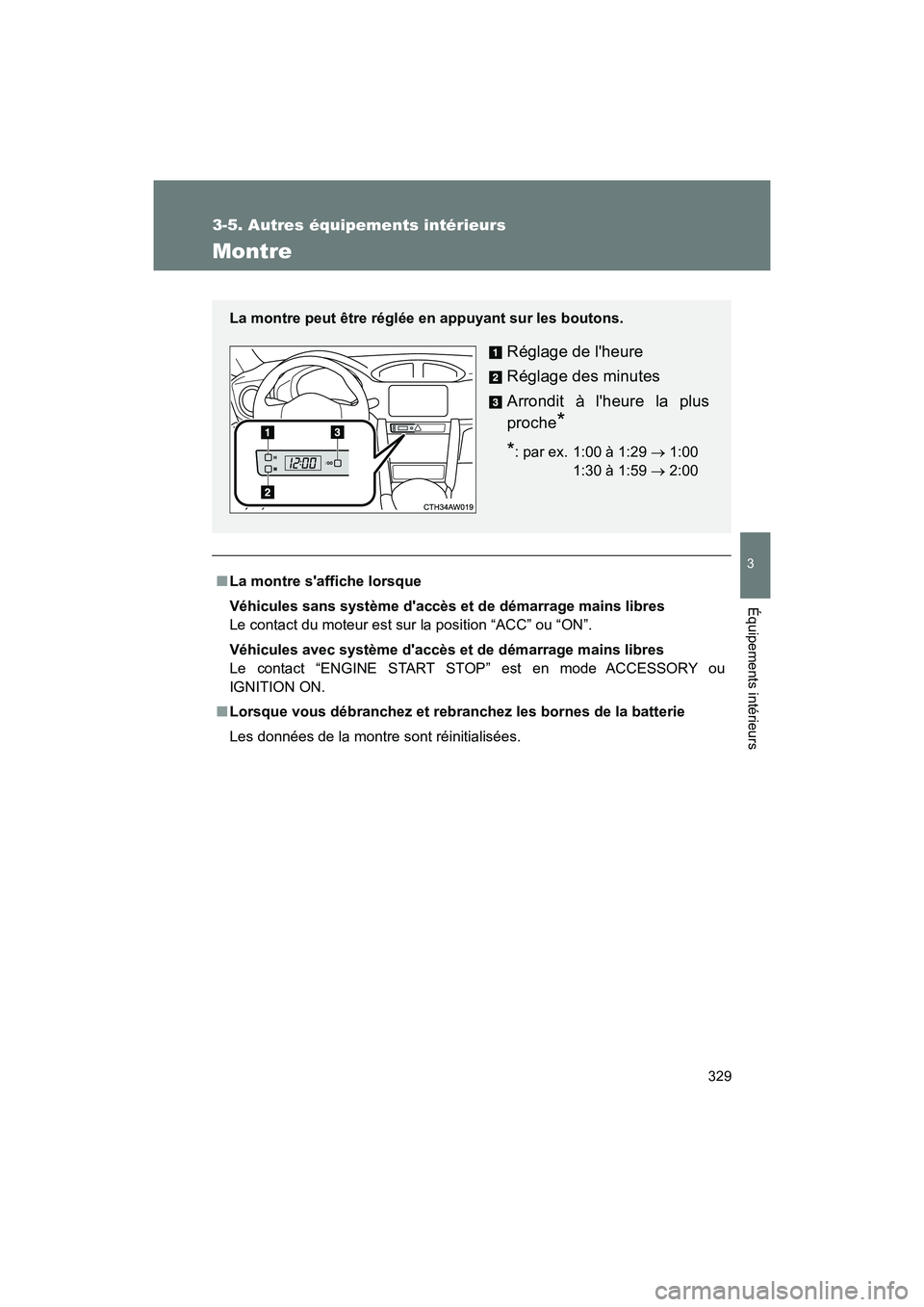 TOYOTA 86 2018  Manuel du propriétaire (in French) 329
3-5. Autres équipements intérieurs
3
Équipements intérieurs
86_D (OM18086D)
Montre
■La montre saffiche lorsque
Véhicules sans système daccès et  de démarrage mains libres 
Le contact d