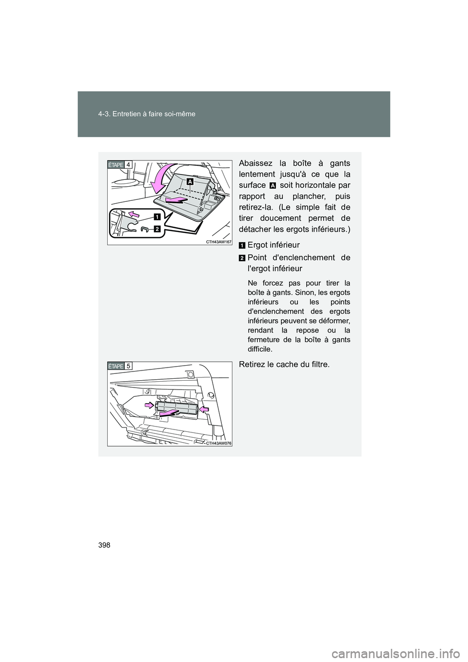 TOYOTA 86 2018  Manuel du propriétaire (in French) 398 4-3. Entretien à faire soi-même
86_D (OM18086D)
Abaissez la boîte à gants
lentement jusquà ce que la
surface   soit horizontale par
rapport au plancher, puis
retirez-la. (Le simple fait de
t