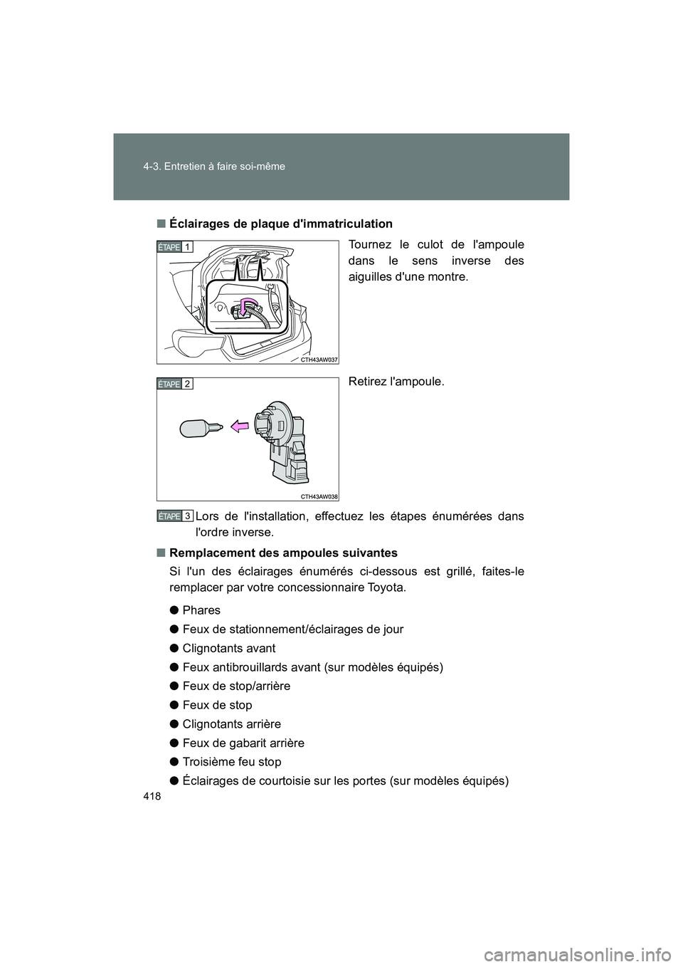 TOYOTA 86 2018  Manuel du propriétaire (in French) 418 4-3. Entretien à faire soi-même
86_D (OM18086D)■
Éclairages de plaque dimmatriculation
Tournez le culot de lampoule
dans le sens inverse des
aiguilles dune montre.
Retirez lampoule.
Lors 