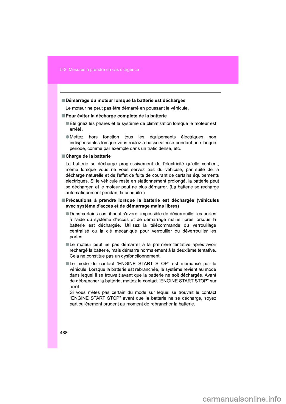 TOYOTA 86 2018  Manuel du propriétaire (in French) 488 5-2. Mesures à prendre en cas durgence
86_D (OM18086D)
■Démarrage du moteur lorsque la batterie est déchargée
Le moteur ne peut pas être démarré en poussant le véhicule.
■ Pour évite