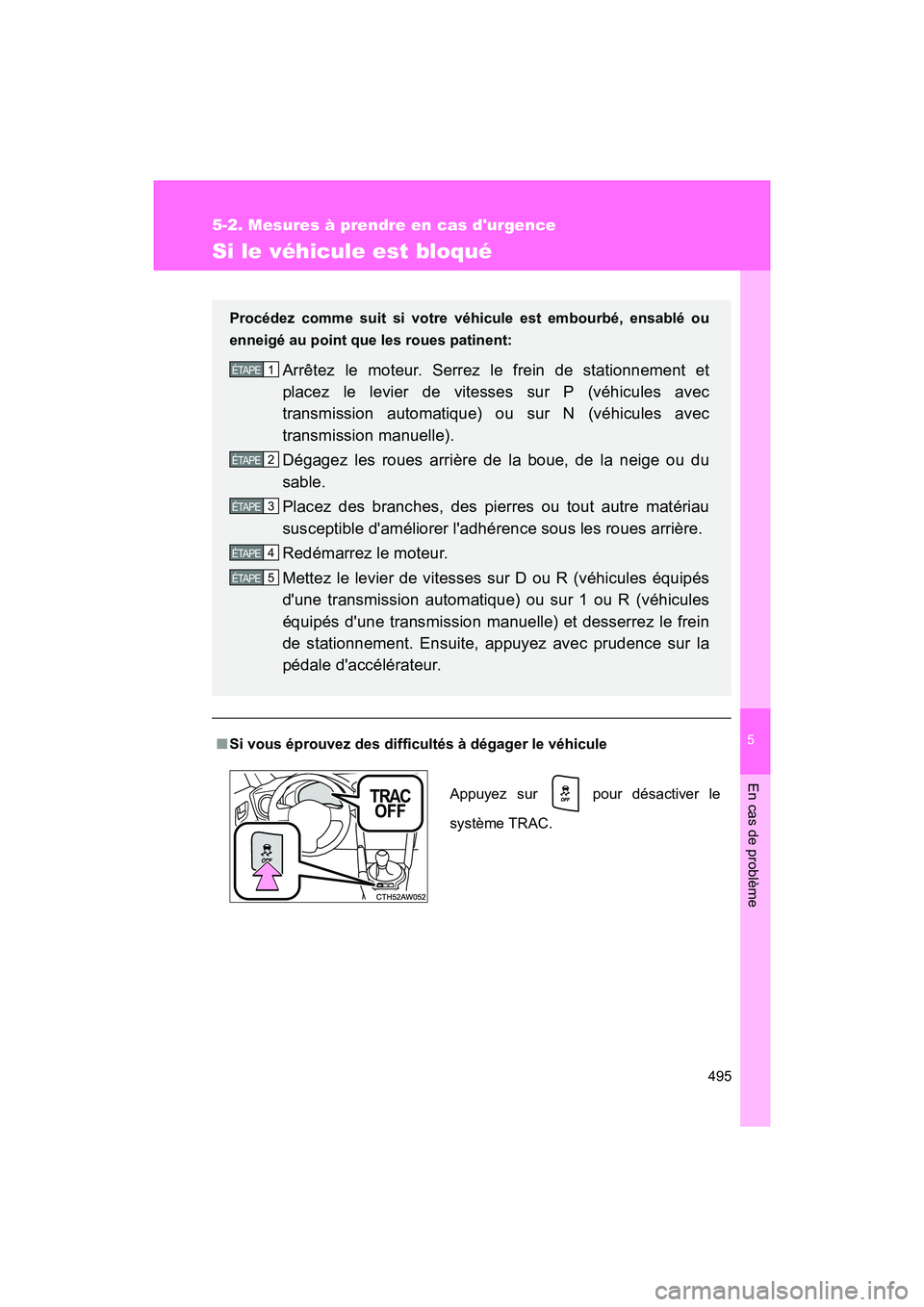TOYOTA 86 2018  Manuel du propriétaire (in French) 5
En cas de problème
495
5-2. Mesures à prendre en cas durgence
86_D (OM18086D)
Si le véhicule est bloqué
■Si vous éprouvez des difficultés à dégager le véhicule
Procédez comme suit si vo