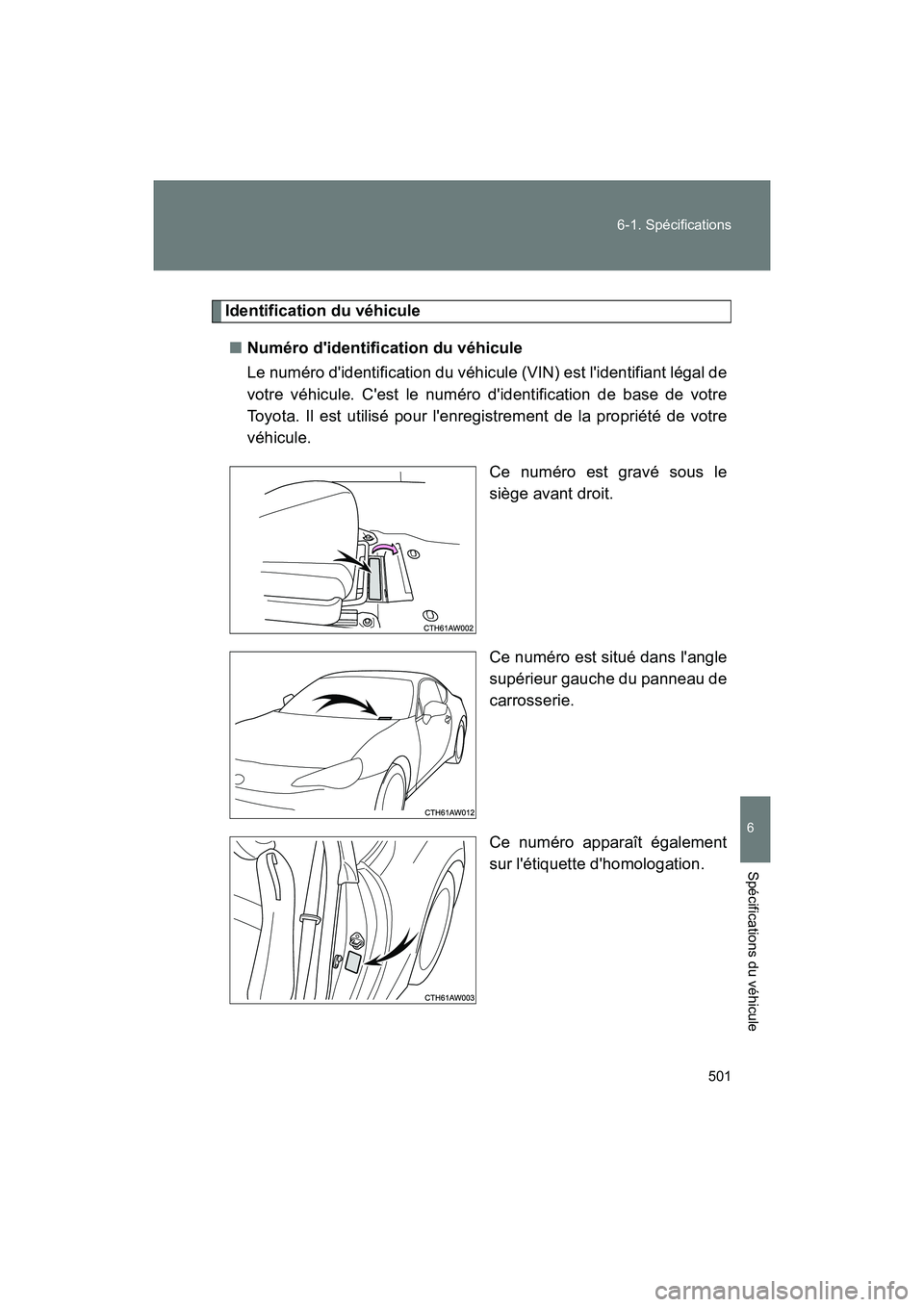 TOYOTA 86 2018  Manuel du propriétaire (in French) 501
6-1. Spécifications
6
Spécifications du véhicule
86_D (OM18086D)
Identification du véhicule
■ Numéro didentification du véhicule
Le numéro didentification du véhicule (VIN) est lident