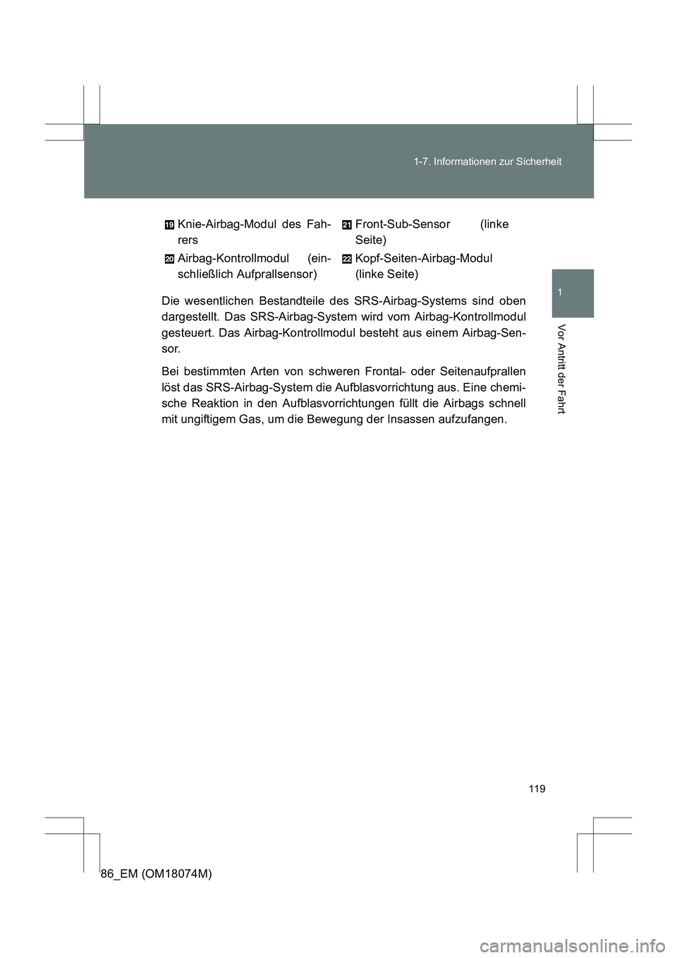 TOYOTA 86 2017  Betriebsanleitungen (in German) 119
1-7. Informationen zur Sicherheit
1
Vor Antritt der Fahrt
86_EM (OM18074M)
Die wesentlichen Bestandteile des SRS-Airbag-Systems sind oben
dargestellt. Das SRS-Airbag-System wird vom Airbag-Kontrol