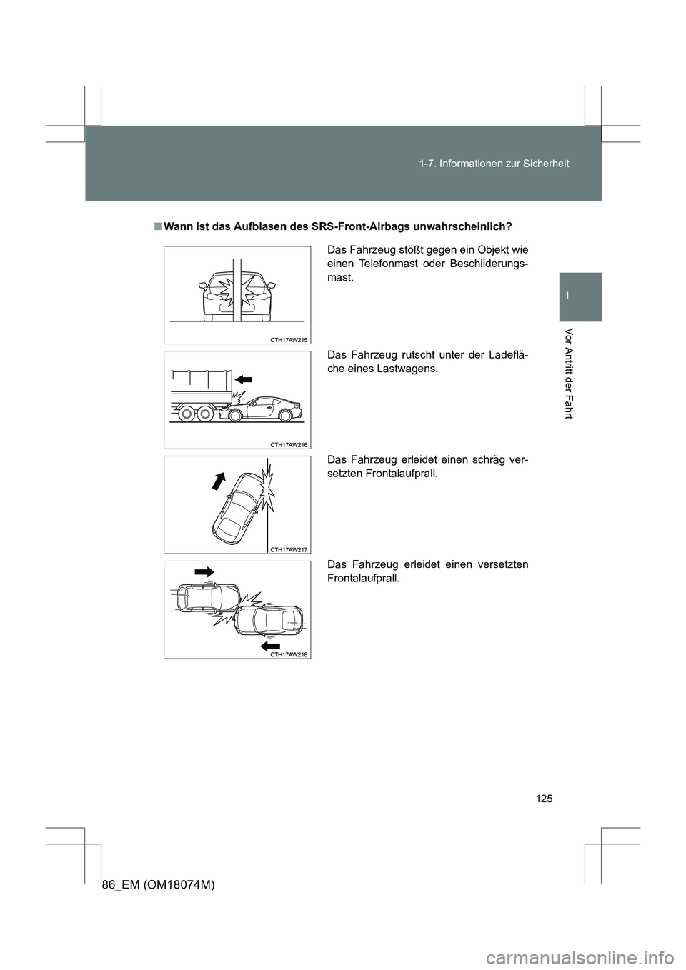 TOYOTA 86 2017  Betriebsanleitungen (in German) 125
1-7. Informationen zur Sicherheit
1
Vor Antritt der Fahrt
86_EM (OM18074M)
■
Wann ist das Aufblasen des SRS-Front-Airbags unwahrscheinlich?
Das Fahrzeug stößt gegen ein Objekt wie
einen Telefo