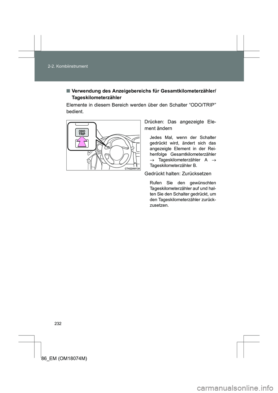 TOYOTA 86 2017  Betriebsanleitungen (in German) 232
2-2. Kombiinstrument
86_EM (OM18074M)
■
Verwendung des Anzeigebereichs für Gesamtkilometerzähler/
Tageskilometerzähler
Elemente in diesem Bereich werden über den Schalter “ODO/TRIP”
bedi