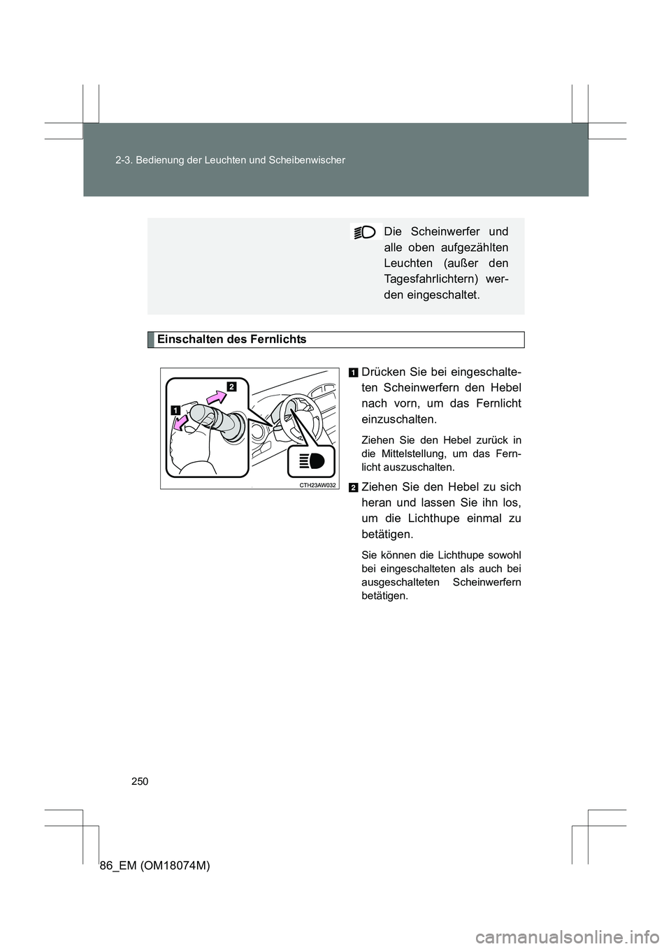 TOYOTA 86 2017  Betriebsanleitungen (in German) 250
2-3. Bedienung der Leuchten und Scheibenwischer
86_EM (OM18074M)
Einschalten des Fernlichts
Drücken Sie bei eingeschalte-
ten Scheinwerfern den Hebel
nach vorn, um das Fernlicht
einzuschalten. 
Z