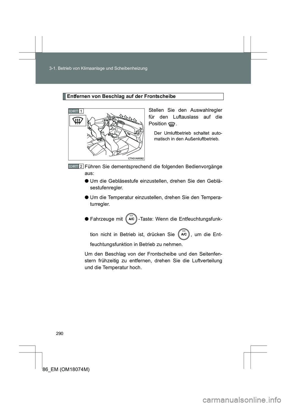 TOYOTA 86 2017  Betriebsanleitungen (in German) 290
3-1. Betrieb von Klimaanlage und Scheibenheizung
86_EM (OM18074M)
Entfernen von Beschlag auf der Frontscheibe
Stellen Sie den Auswahlregler
für den Luftauslass auf die
Position .
Der Umluftbetrie