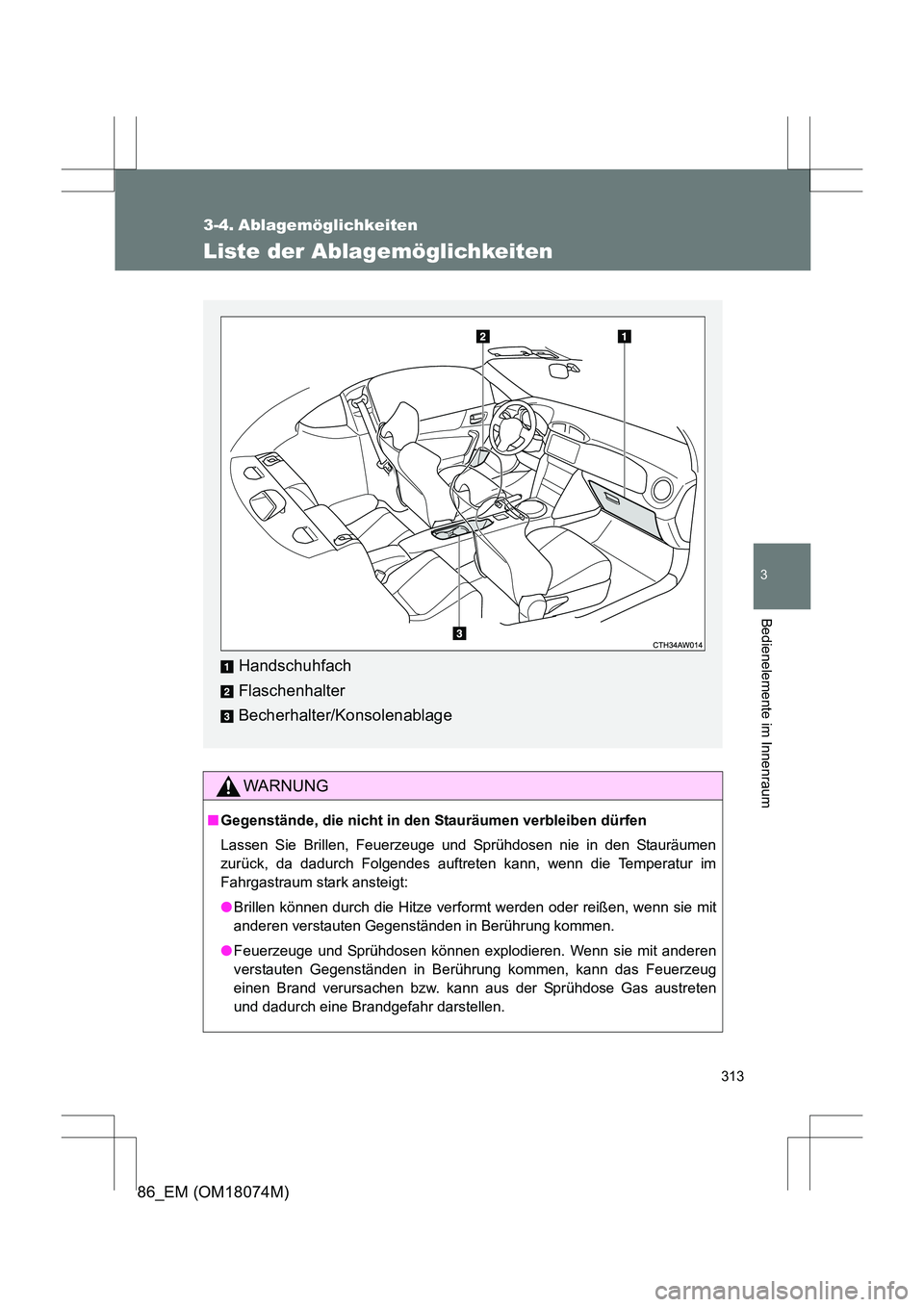 TOYOTA 86 2017  Betriebsanleitungen (in German) 313
3
Bedienelemente im Innenraum
86_EM (OM18074M)
3-4. Ablagemöglichkeiten
Liste der Ablagemöglichkeiten
WARNUNG
■Gegenstände, die nicht in den Stauräumen verbleiben dürfen
Lassen Sie Brillen,