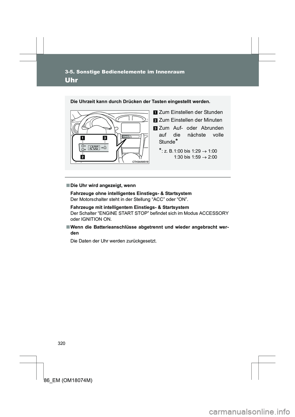 TOYOTA 86 2017  Betriebsanleitungen (in German) 320
3-5. Sonstige Bedienelemente im Innenraum
86_EM (OM18074M)
Uhr
■Die Uhr wird angezeigt, wenn
Fahrzeuge ohne intelligentes Einstiegs- & Startsystem
Der Motorschalter steht in der Stellung “ACC