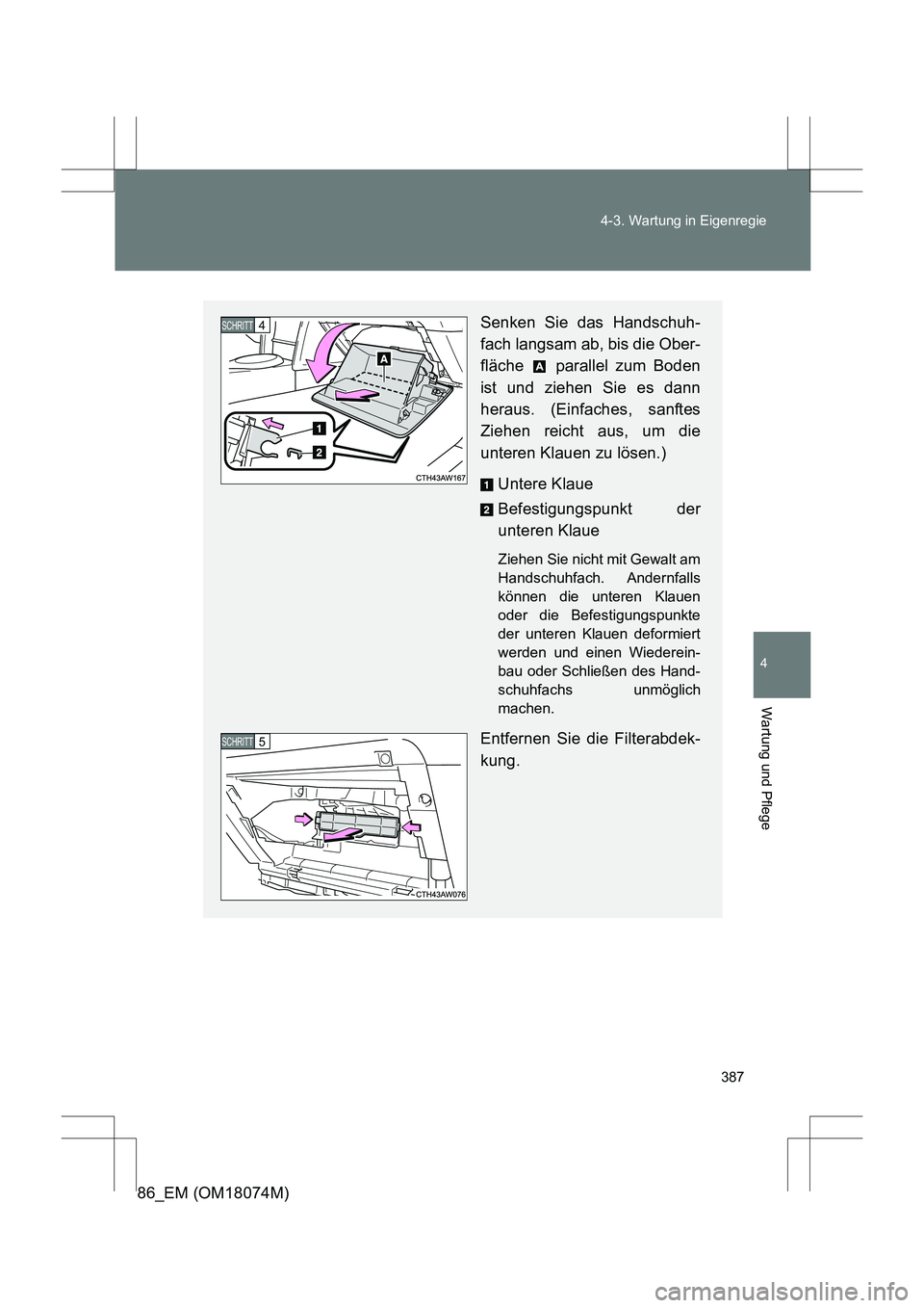 TOYOTA 86 2017  Betriebsanleitungen (in German) 387
4-3. Wartung in Eigenregie
4
Wartung und Pflege
86_EM (OM18074M)
Senken Sie das Handschuh-
fach langsam ab, bis die Ober-
fläche   parallel zum Boden
ist und ziehen Sie es dann
heraus. (Einfaches