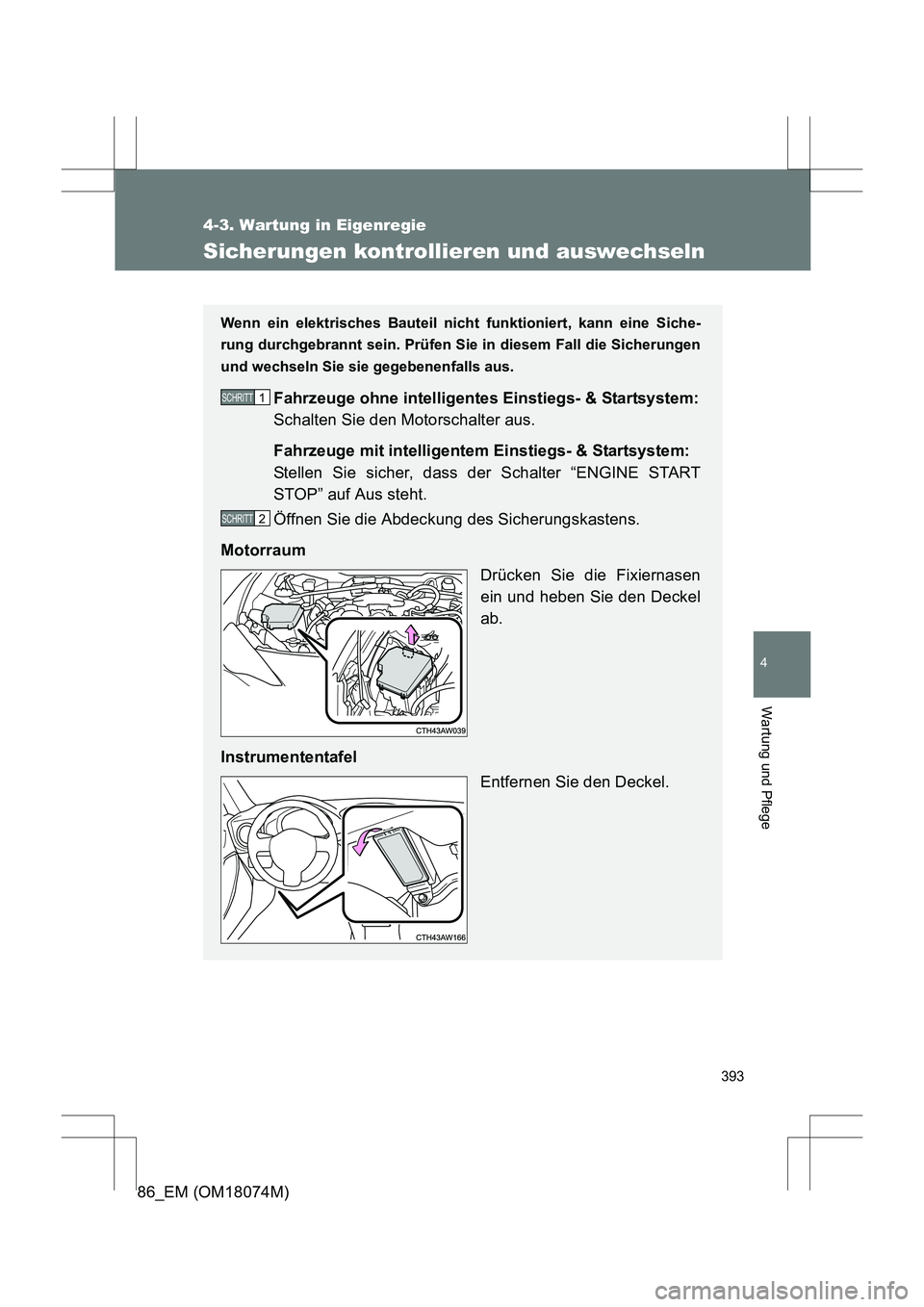 TOYOTA 86 2017  Betriebsanleitungen (in German) 393
4-3. Wartung in Eigenregie
4
Wartung und Pflege
86_EM (OM18074M)
Sicherungen kontrollieren und auswechseln
Wenn ein elektrisches Bauteil nicht funktioniert, kann eine Siche-
rung durchgebrannt sei