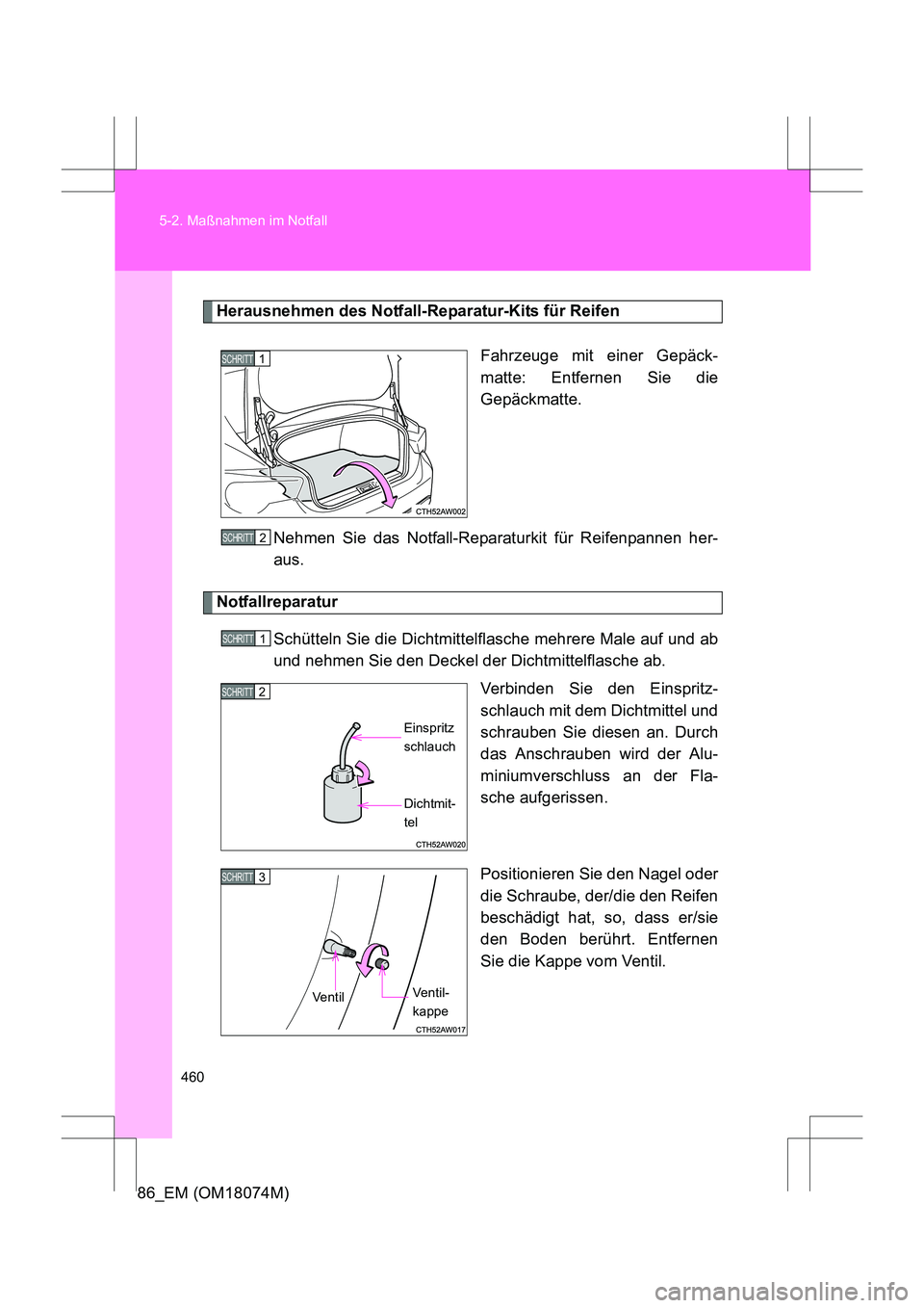 TOYOTA 86 2017  Betriebsanleitungen (in German) 460
5-2. Maßnahmen im Notfall
86_EM (OM18074M)
Herausnehmen des Notfall-Reparatur-Kits für Reifen
Fahrzeuge mit einer Gepäck-
matte: Entfernen Sie die
Gepäckmatte.
Nehmen Sie das Notfall-Reparatur