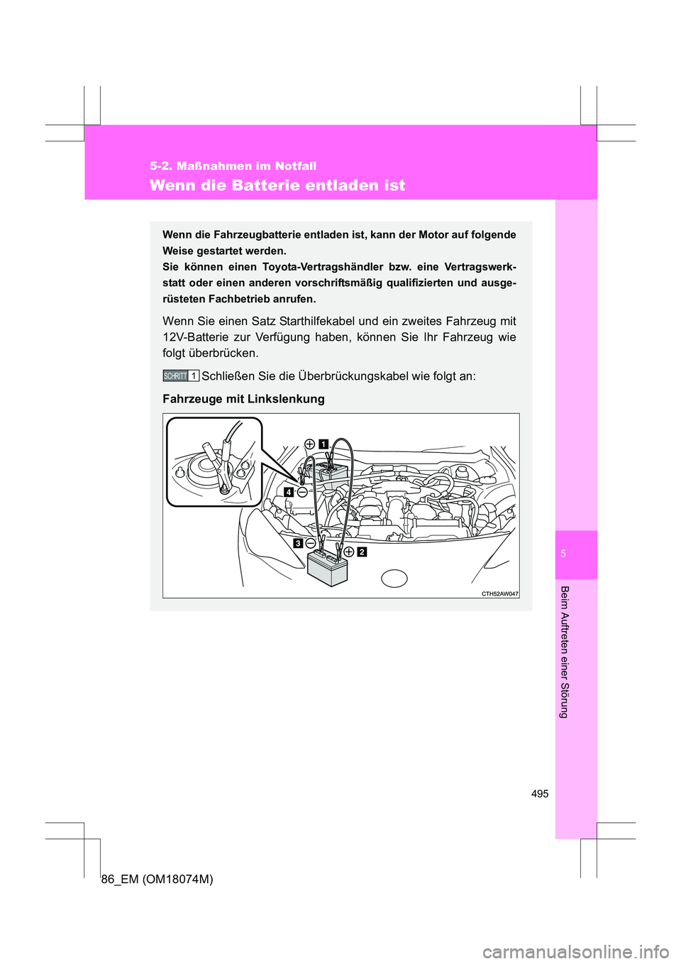 TOYOTA 86 2017  Betriebsanleitungen (in German) 5
495
5-2. Maßnahmen im Notfall
Beim Auftreten einer Störung
86_EM (OM18074M)
Wenn die Batterie entladen ist
Wenn die Fahrzeugbatterie entladen ist, kann der Motor auf folgende
Weise gestartet werde