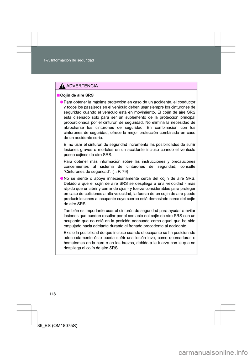 TOYOTA 86 2017 Manual del propietario (in Spanish) 118
1-7. Información de seguridad
86_ES (OM18075S)
ADVERTENCIA
■
Cojín de aire SRS
●Para obtener la máxima protección en caso de un accidente, el conductor
y todos los pasajeros en el vehícul TOYOTA 86 2017 Manual del propietario (in Spanish) 118
1-7. Información de seguridad
86_ES (OM18075S)
ADVERTENCIA
■
Cojín de aire SRS
●Para obtener la máxima protección en caso de un accidente, el conductor
y todos los pasajeros en el vehícul
