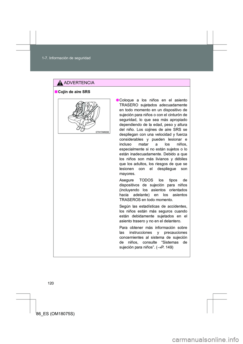 TOYOTA 86 2017 Manual del propietario (in Spanish) 120
1-7. Información de seguridad
86_ES (OM18075S)
ADVERTENCIA
■
Cojín de aire SRS
●Coloque a los niños en el asiento
TRASERO sujetados adecuadamente
en todo momento en un dispositivo de
sujeci TOYOTA 86 2017 Manual del propietario (in Spanish) 120
1-7. Información de seguridad
86_ES (OM18075S)
ADVERTENCIA
■
Cojín de aire SRS
●Coloque a los niños en el asiento
TRASERO sujetados adecuadamente
en todo momento en un dispositivo de
sujeci