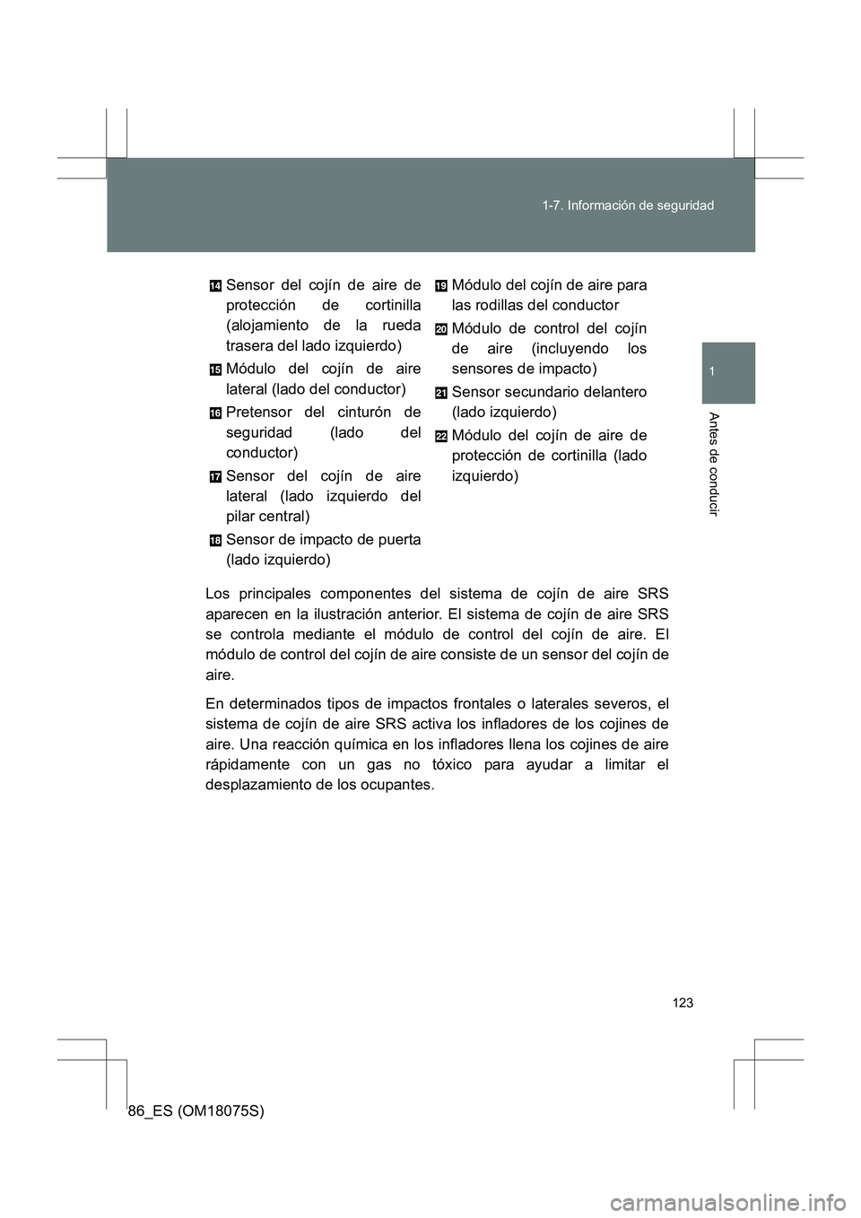 TOYOTA 86 2017  Manual del propietario (in Spanish) 123
1-7. Información de seguridad
1
Antes de conducir
86_ES (OM18075S)
Los principales componentes del sistema de cojín de aire SRS
aparecen en la ilustración anterior. El sistema de cojín de aire