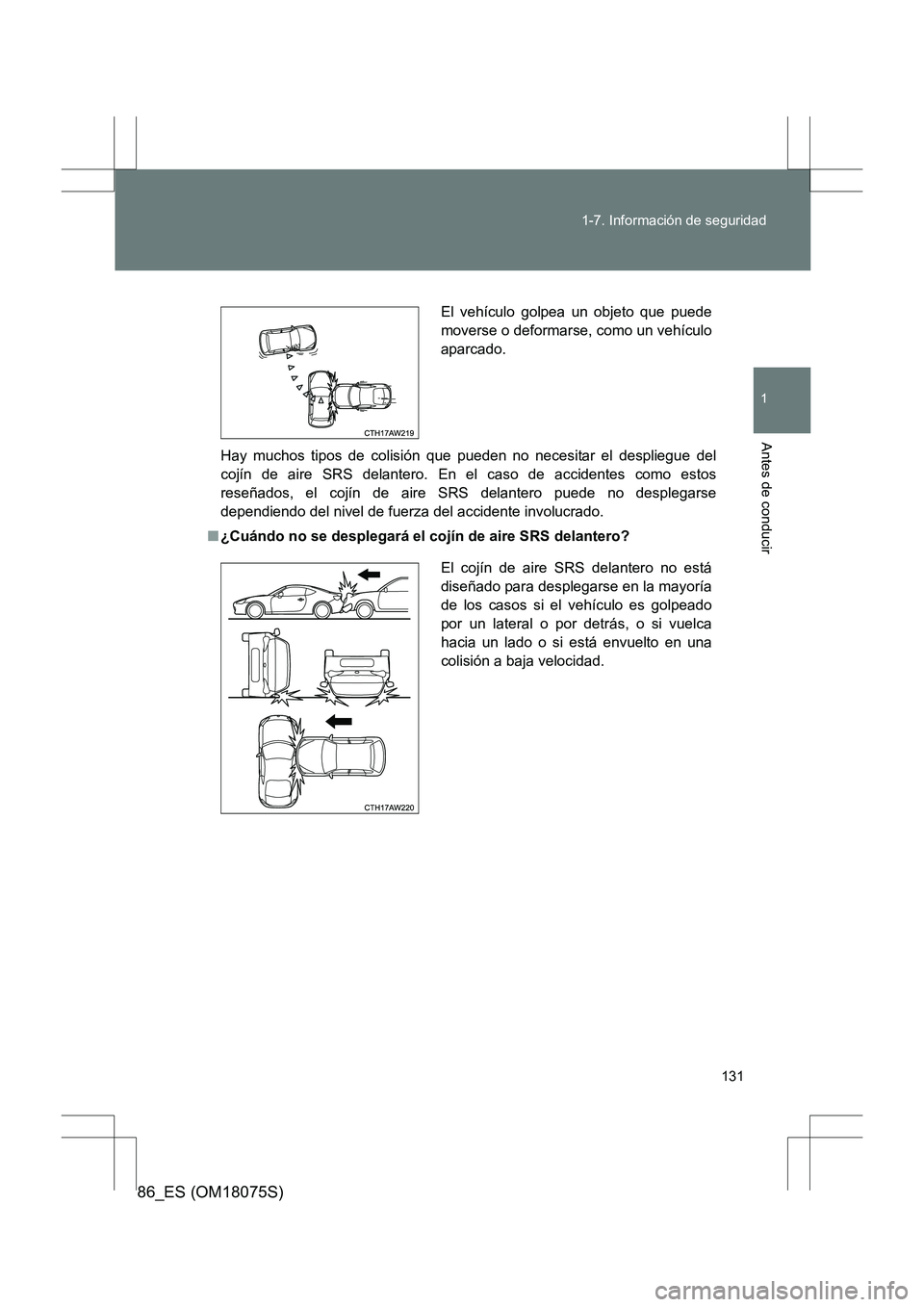 TOYOTA 86 2017  Manual del propietario (in Spanish) 131
1-7. Información de seguridad
1
Antes de conducir
86_ES (OM18075S)
Hay muchos tipos de colisión que pueden no necesitar el despliegue del
cojín de aire SRS delantero. En el caso de accidentes c