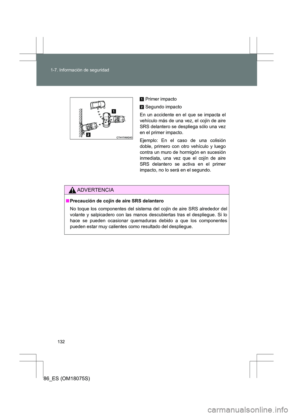 TOYOTA 86 2017  Manual del propietario (in Spanish) 132
1-7. Información de seguridad
86_ES (OM18075S)
ADVERTENCIA
■
Precaución de cojín de aire SRS delantero
No toque los componentes del sistema del cojín de aire SRS alrededor del
volante y salp