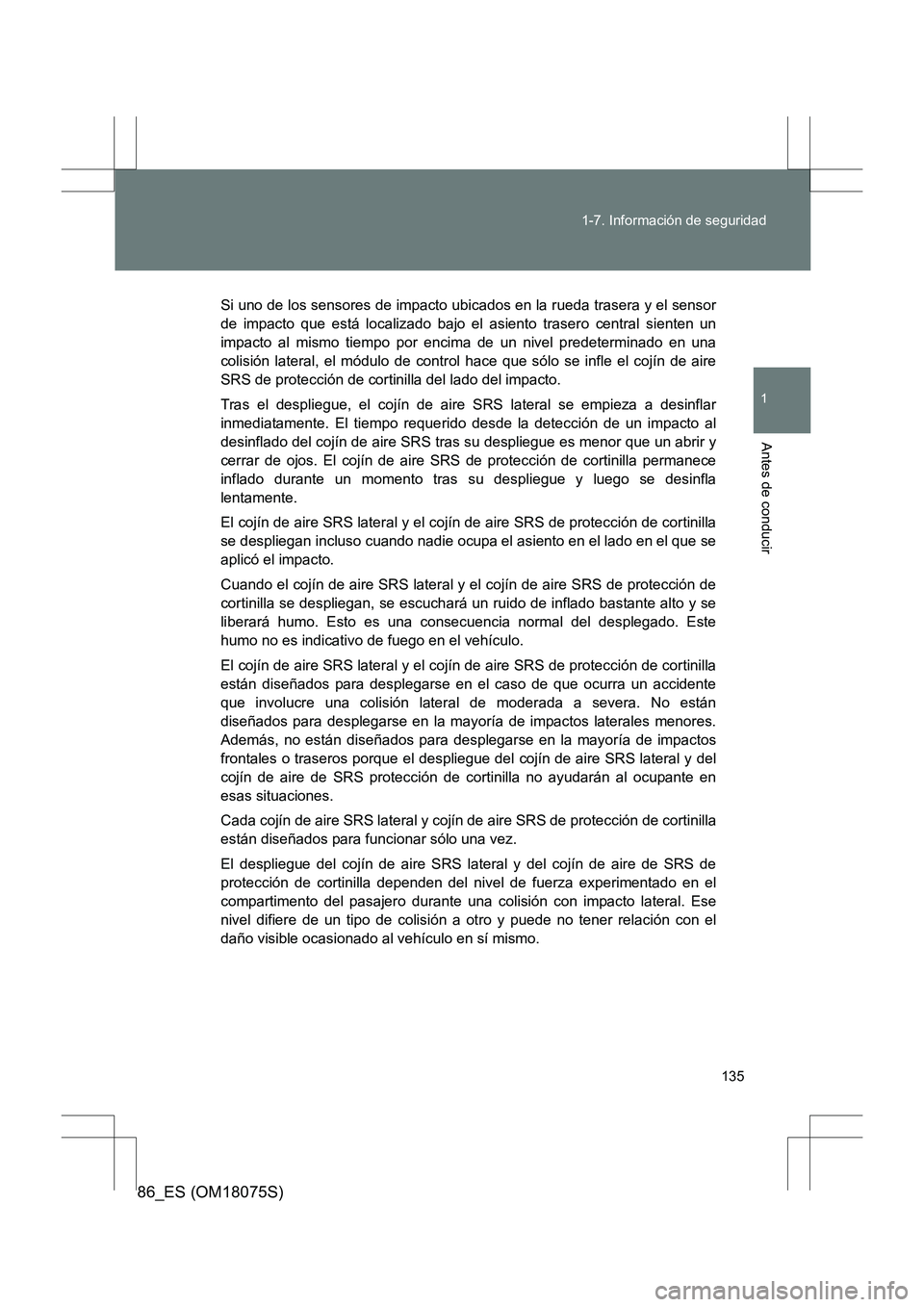 TOYOTA 86 2017  Manual del propietario (in Spanish) 135
1-7. Información de seguridad
1
Antes de conducir
86_ES (OM18075S)
Si uno de los sensores de impacto ubicados en la rueda trasera y el sensor
de impacto que está localizado bajo el asiento trase