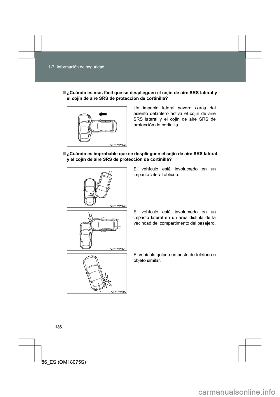 TOYOTA 86 2017  Manual del propietario (in Spanish) 136
1-7. Información de seguridad
86_ES (OM18075S)
■
¿Cuándo es más fácil que se desplieguen el cojín de aire SRS lateral y
el cojín de aire SRS de protección de cortinilla?
■ ¿Cuándo es