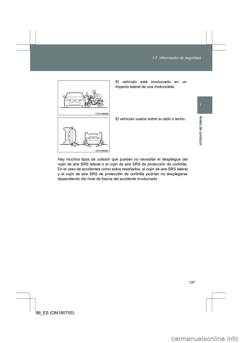 TOYOTA 86 2017  Manual del propietario (in Spanish) 137
1-7. Información de seguridad
1
Antes de conducir
86_ES (OM18075S)
Hay muchos tipos de colisión que pueden no necesitar el despliegue del
cojín de aire SRS lateral o el cojín de aire SRS de pr