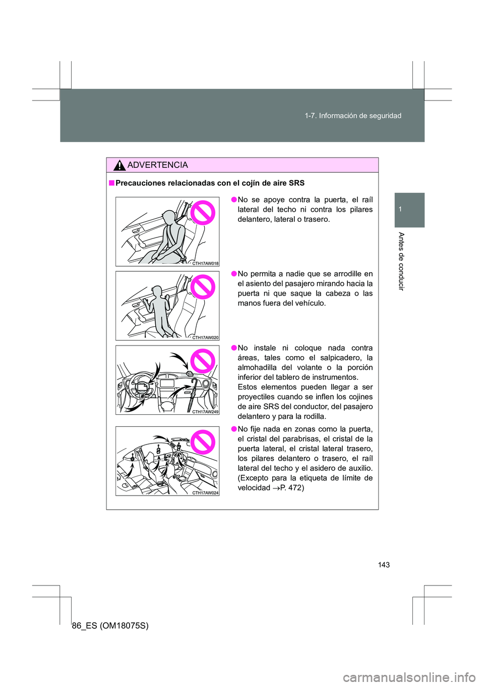 TOYOTA 86 2017  Manual del propietario (in Spanish) 143
1-7. Información de seguridad
1
Antes de conducir
86_ES (OM18075S)
ADVERTENCIA
■
Precauciones relacionadas con el cojín de aire SRS
●No se apoye contra la puerta, el raíl
lateral del techo 