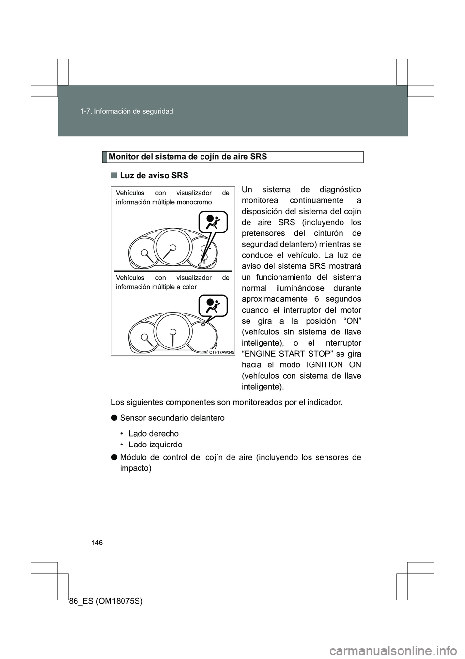 TOYOTA 86 2017  Manual del propietario (in Spanish) 146
1-7. Información de seguridad
86_ES (OM18075S)
Monitor del sistema de cojín de aire SRS
■ Luz de aviso SRS
Un sistema de diagnóstico
monitorea continuamente la
disposición del sistema del co