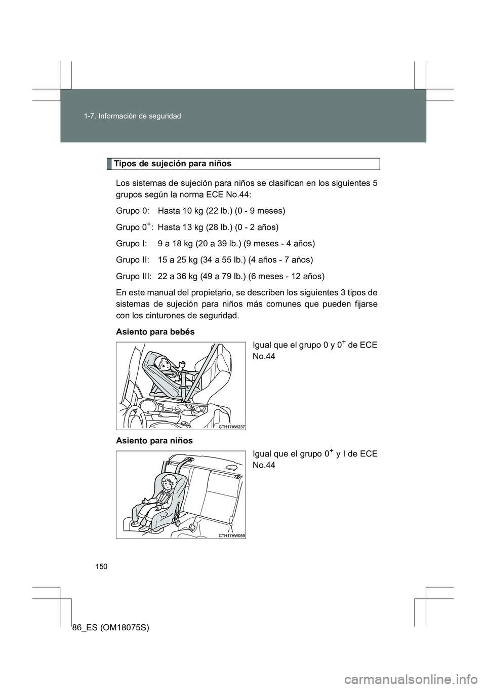 TOYOTA 86 2017  Manual del propietario (in Spanish) 150
1-7. Información de seguridad
86_ES (OM18075S)
Tipos de sujeción para niños
Los sistemas de sujeción para niños se clasifican en los siguientes 5
grupos según la norma ECE No.44:
Grupo 0: Ha