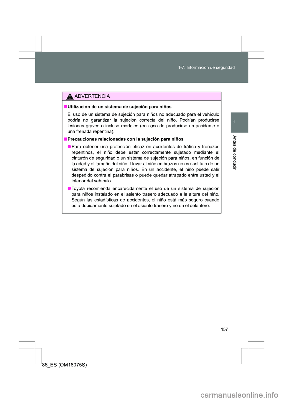 TOYOTA 86 2017 Manual del propietario (in Spanish) 157
1-7. Información de seguridad
1
Antes de conducir
86_ES (OM18075S)
ADVERTENCIA
■
Utilización de un sistema de sujeción para niños
El uso de un sistema de sujeción para niños no adecuado pa TOYOTA 86 2017 Manual del propietario (in Spanish) 157
1-7. Información de seguridad
1
Antes de conducir
86_ES (OM18075S)
ADVERTENCIA
■
Utilización de un sistema de sujeción para niños
El uso de un sistema de sujeción para niños no adecuado pa