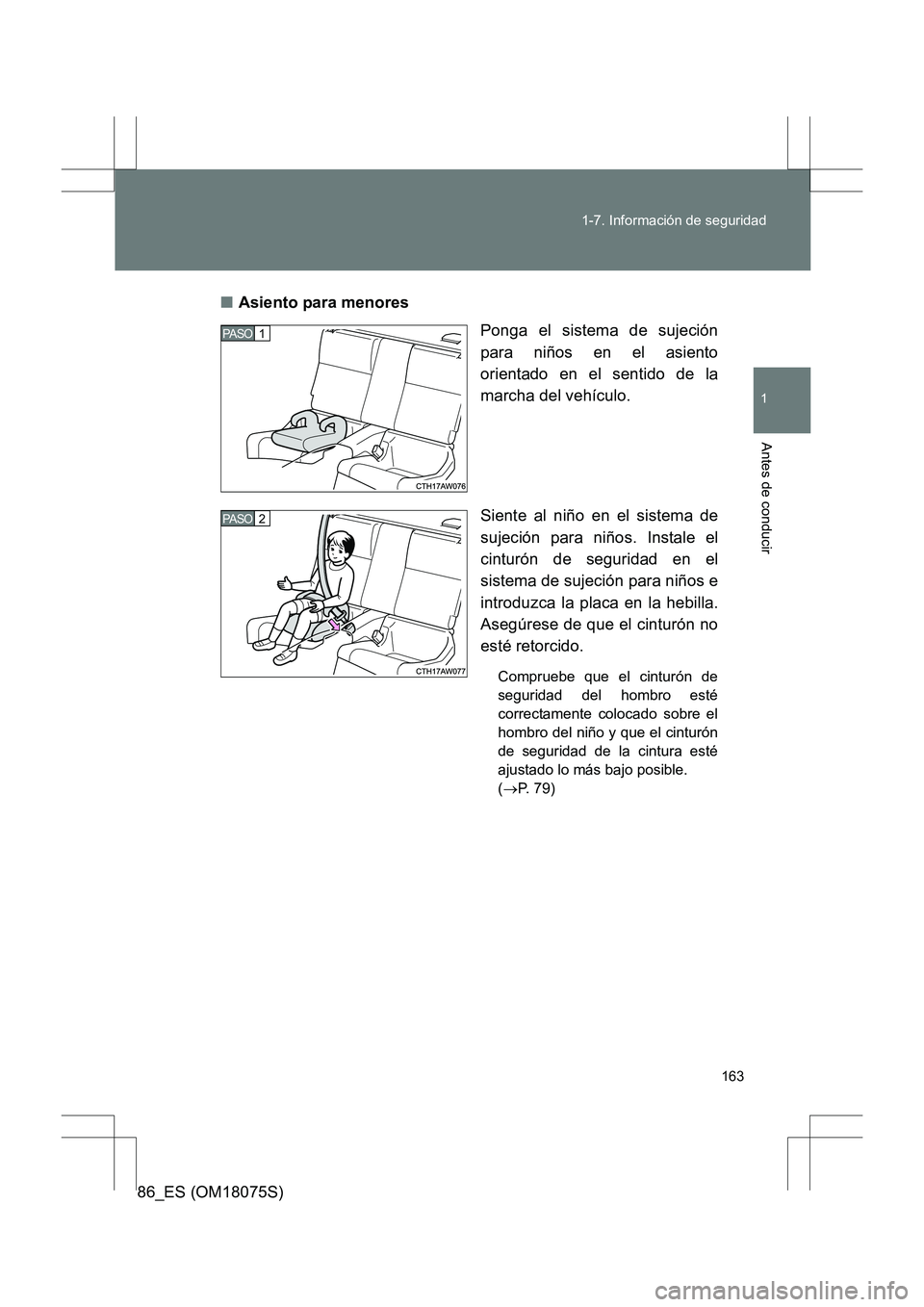 TOYOTA 86 2017  Manual del propietario (in Spanish) 163
1-7. Información de seguridad
1
Antes de conducir
86_ES (OM18075S)
■
Asiento para menores
Ponga el sistema de sujeción
para niños en el asiento
orientado en el sentido de la
marcha del vehíc