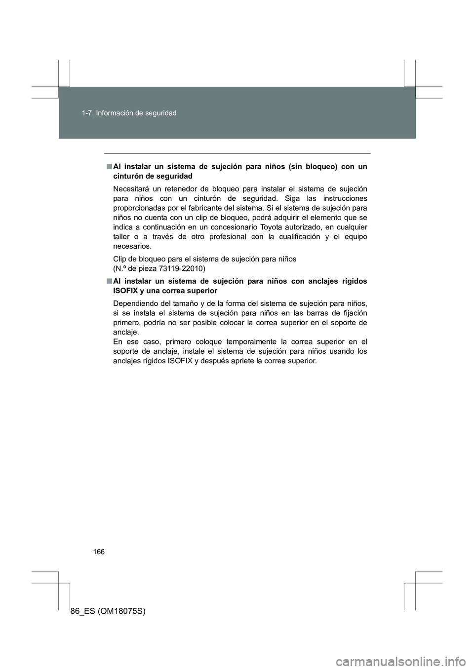 TOYOTA 86 2017 Manual del propietario (in Spanish) 166
1-7. Información de seguridad
86_ES (OM18075S)
■
Al instalar un sistema de sujeci ón para niños (sin bloqueo) con un
cinturón de seguridad
Necesitará un retenedor de bloqueo para instalar TOYOTA 86 2017 Manual del propietario (in Spanish) 166
1-7. Información de seguridad
86_ES (OM18075S)
■
Al instalar un sistema de sujeci ón para niños (sin bloqueo) con un
cinturón de seguridad
Necesitará un retenedor de bloqueo para instalar
