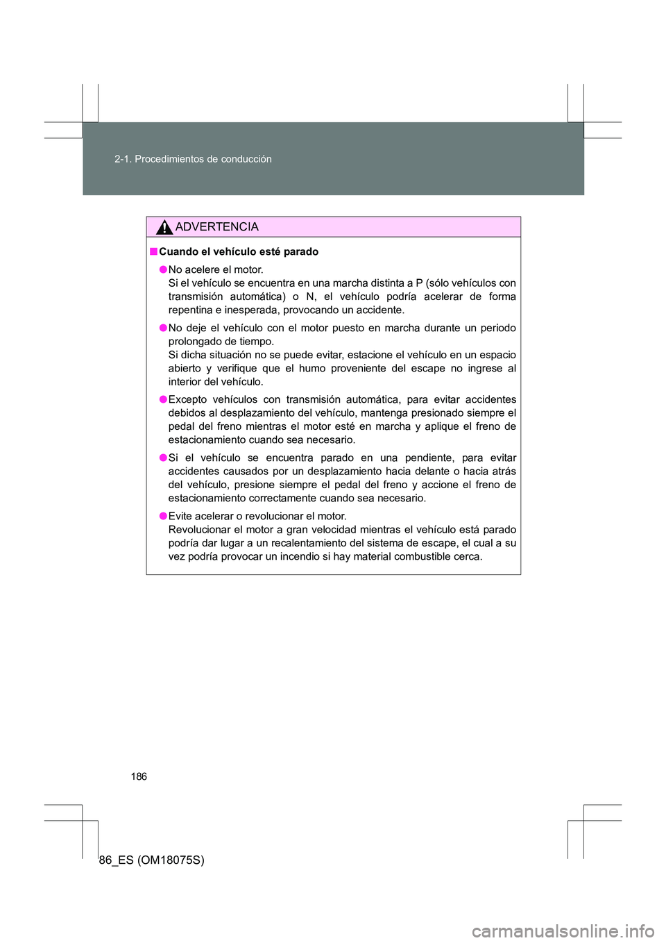 TOYOTA 86 2017 Manual del propietario (in Spanish) 186
2-1. Procedimientos de conducción
86_ES (OM18075S)
ADVERTENCIA
■
Cuando el vehículo esté parado
●No acelere el motor.
Si el vehículo se encuentra en una marcha distinta a P (sólo vehícu TOYOTA 86 2017 Manual del propietario (in Spanish) 186
2-1. Procedimientos de conducción
86_ES (OM18075S)
ADVERTENCIA
■
Cuando el vehículo esté parado
●No acelere el motor.
Si el vehículo se encuentra en una marcha distinta a P (sólo vehícu